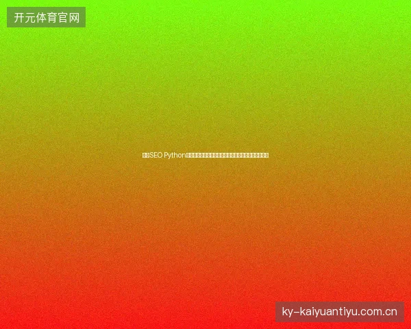 龙岗SEO Python网站福音！蜘蛛矿池收益低？吉林蜘蛛池租用优选指南